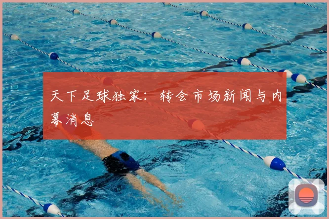 天下足球独家:转会市场新闻与内幕消息