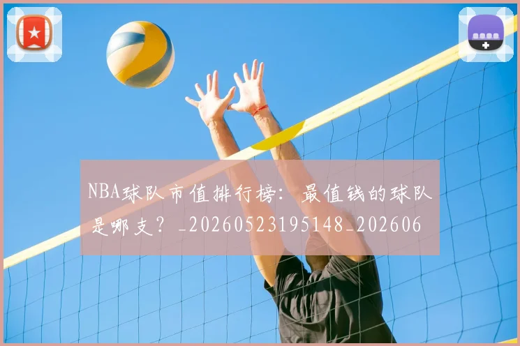 NBA球队市值排行榜:最值钱的球队是哪支?_20260523195148_20260607160222