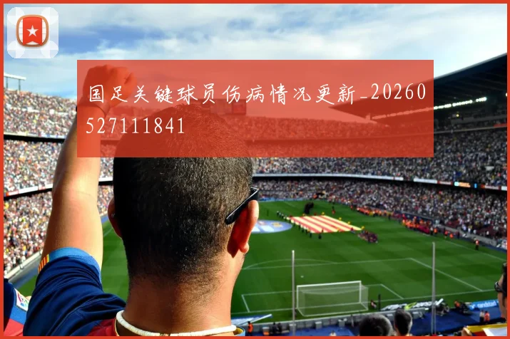 国足关键球员伤病情况更新_20260527111841