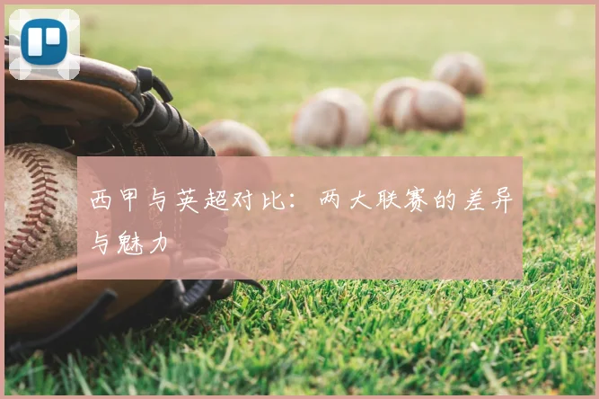 西甲与英超对比：两大联赛的差异与魅力