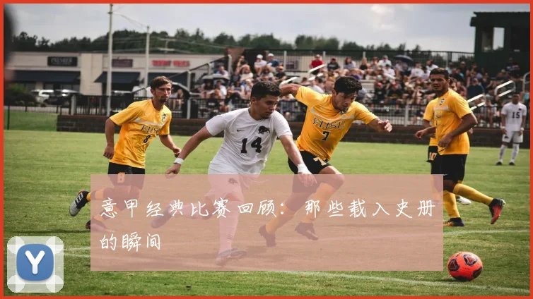 意甲经典比赛回顾:那些载入史册的瞬间