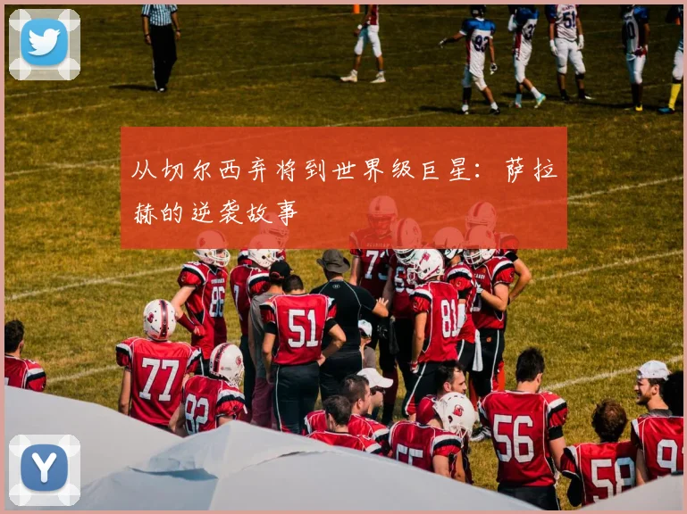从切尔西弃将到世界级巨星:萨拉赫的逆袭故事
