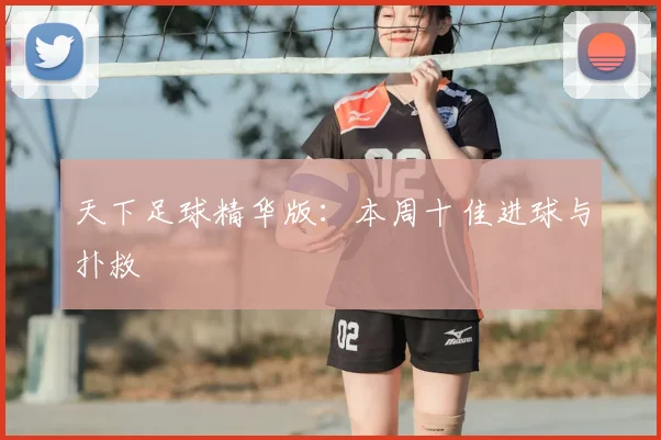 天下足球精华版:本周十佳进球与扑救