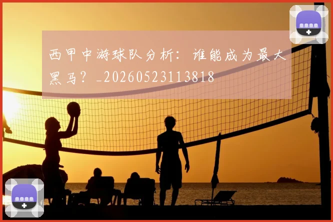 西甲中游球队分析:谁能成为最大黑马?_20260523113818