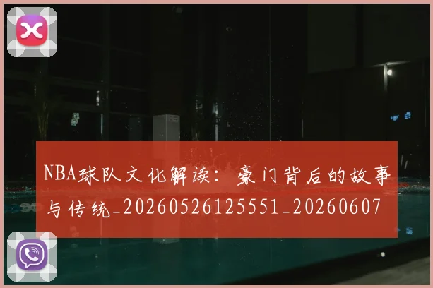 NBA球队文化解读:豪门背后的故事与传统_20260526125551_20260607160224