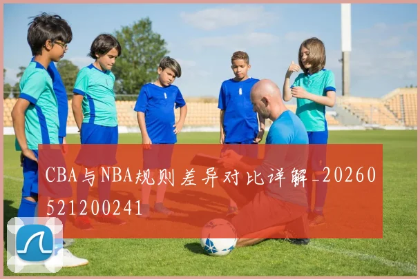 CBA与NBA规则差异对比详解_20260521200241