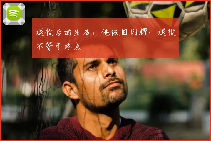 退役后的生活，他依旧闪耀，退役不等于终点