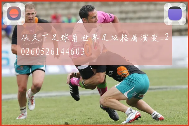 从天下足球看世界足坛格局演变_20260526144603